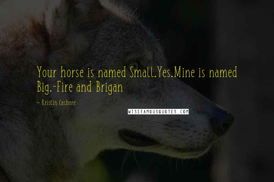 Kristin Cashore Quotes: Your horse is named Small.Yes.Mine is named Big.-Fire and Brigan