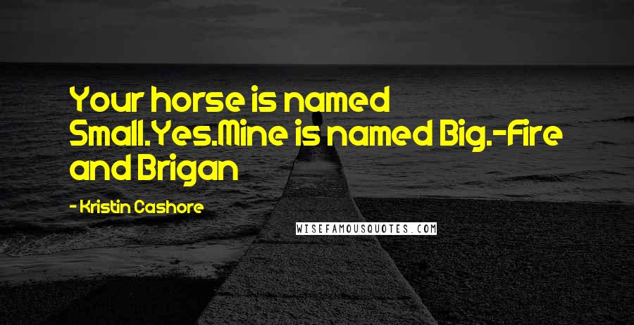 Kristin Cashore Quotes: Your horse is named Small.Yes.Mine is named Big.-Fire and Brigan