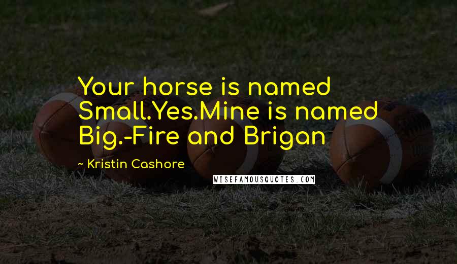 Kristin Cashore Quotes: Your horse is named Small.Yes.Mine is named Big.-Fire and Brigan