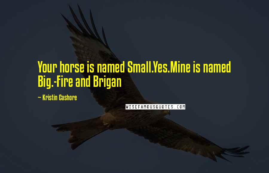 Kristin Cashore Quotes: Your horse is named Small.Yes.Mine is named Big.-Fire and Brigan