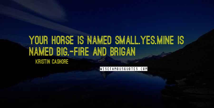 Kristin Cashore Quotes: Your horse is named Small.Yes.Mine is named Big.-Fire and Brigan