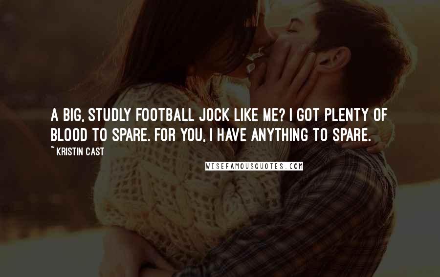 Kristin Cast Quotes: A big, studly football jock like me? I got plenty of blood to spare. For you, I have anything to spare.