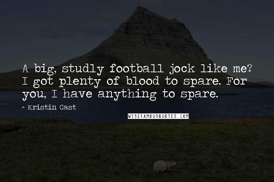 Kristin Cast Quotes: A big, studly football jock like me? I got plenty of blood to spare. For you, I have anything to spare.