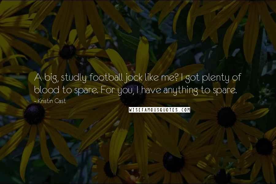 Kristin Cast Quotes: A big, studly football jock like me? I got plenty of blood to spare. For you, I have anything to spare.