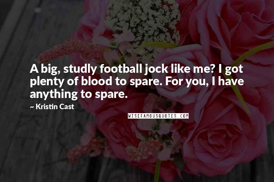 Kristin Cast Quotes: A big, studly football jock like me? I got plenty of blood to spare. For you, I have anything to spare.