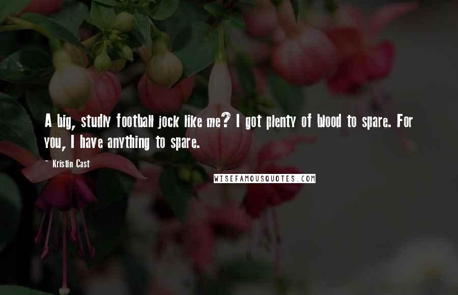 Kristin Cast Quotes: A big, studly football jock like me? I got plenty of blood to spare. For you, I have anything to spare.
