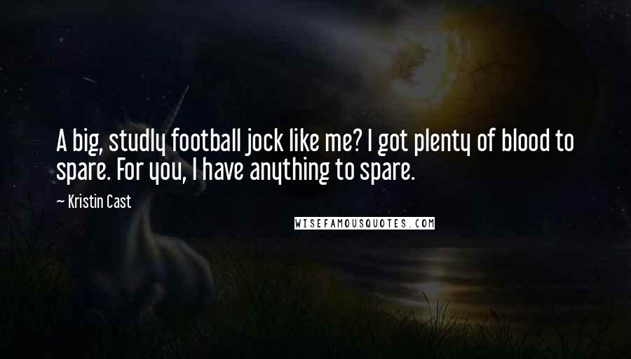 Kristin Cast Quotes: A big, studly football jock like me? I got plenty of blood to spare. For you, I have anything to spare.