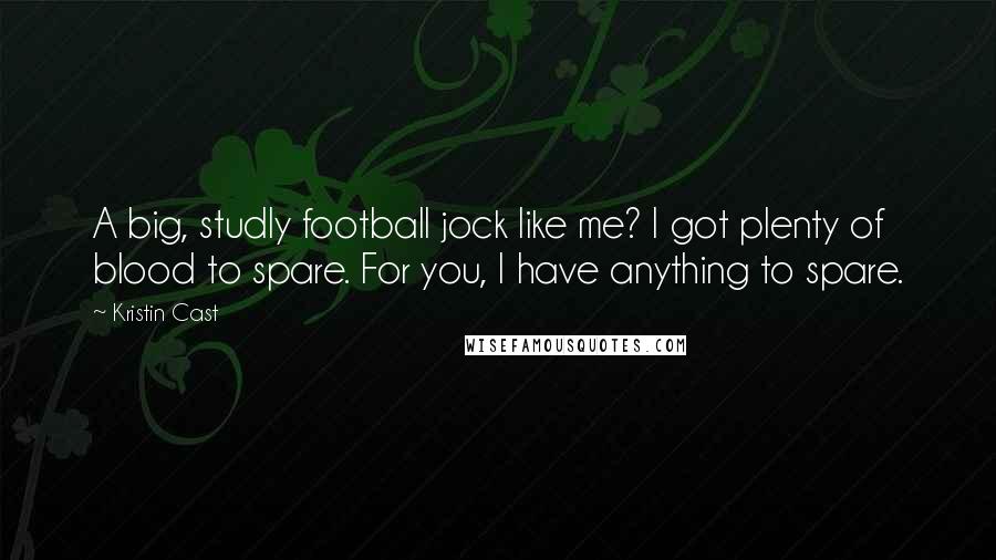 Kristin Cast Quotes: A big, studly football jock like me? I got plenty of blood to spare. For you, I have anything to spare.