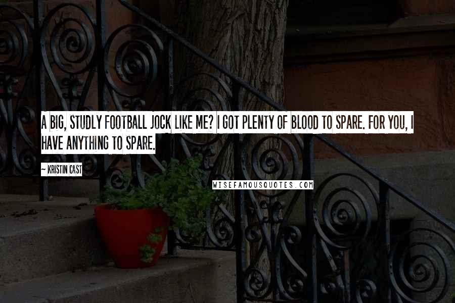 Kristin Cast Quotes: A big, studly football jock like me? I got plenty of blood to spare. For you, I have anything to spare.