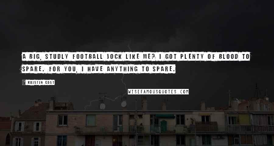 Kristin Cast Quotes: A big, studly football jock like me? I got plenty of blood to spare. For you, I have anything to spare.