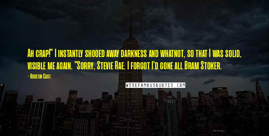 Kristin Cast Quotes: Ah crap!" I instantly shooed away darkness and whatnot, so that I was solid, visible me again. "Sorry, Stevie Rae. I forgot I'd gone all Bram Stoker.