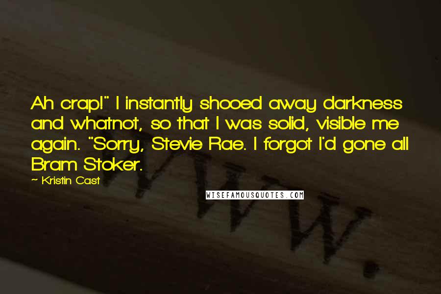 Kristin Cast Quotes: Ah crap!" I instantly shooed away darkness and whatnot, so that I was solid, visible me again. "Sorry, Stevie Rae. I forgot I'd gone all Bram Stoker.