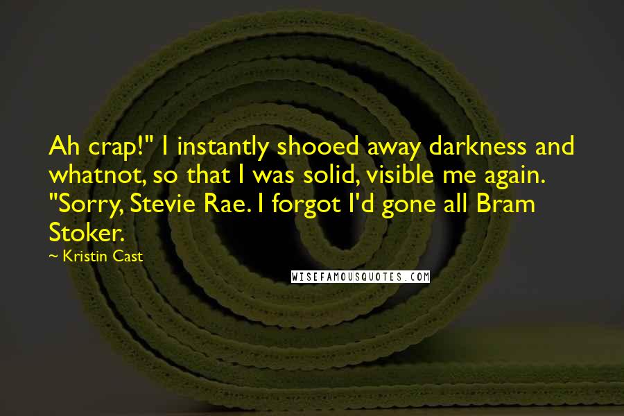 Kristin Cast Quotes: Ah crap!" I instantly shooed away darkness and whatnot, so that I was solid, visible me again. "Sorry, Stevie Rae. I forgot I'd gone all Bram Stoker.