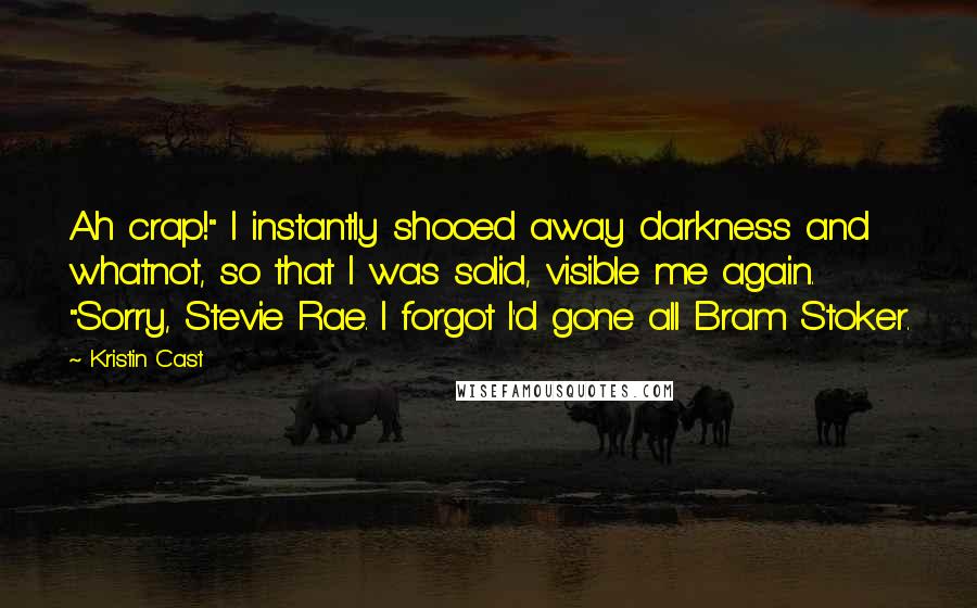 Kristin Cast Quotes: Ah crap!" I instantly shooed away darkness and whatnot, so that I was solid, visible me again. "Sorry, Stevie Rae. I forgot I'd gone all Bram Stoker.