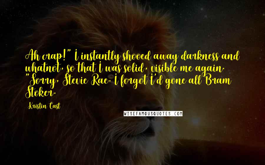 Kristin Cast Quotes: Ah crap!" I instantly shooed away darkness and whatnot, so that I was solid, visible me again. "Sorry, Stevie Rae. I forgot I'd gone all Bram Stoker.