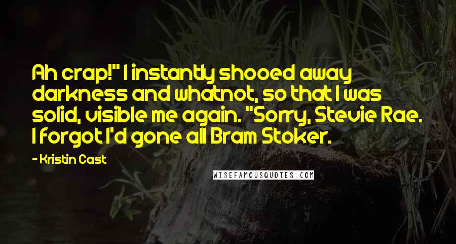 Kristin Cast Quotes: Ah crap!" I instantly shooed away darkness and whatnot, so that I was solid, visible me again. "Sorry, Stevie Rae. I forgot I'd gone all Bram Stoker.