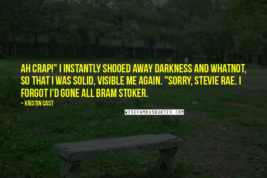 Kristin Cast Quotes: Ah crap!" I instantly shooed away darkness and whatnot, so that I was solid, visible me again. "Sorry, Stevie Rae. I forgot I'd gone all Bram Stoker.