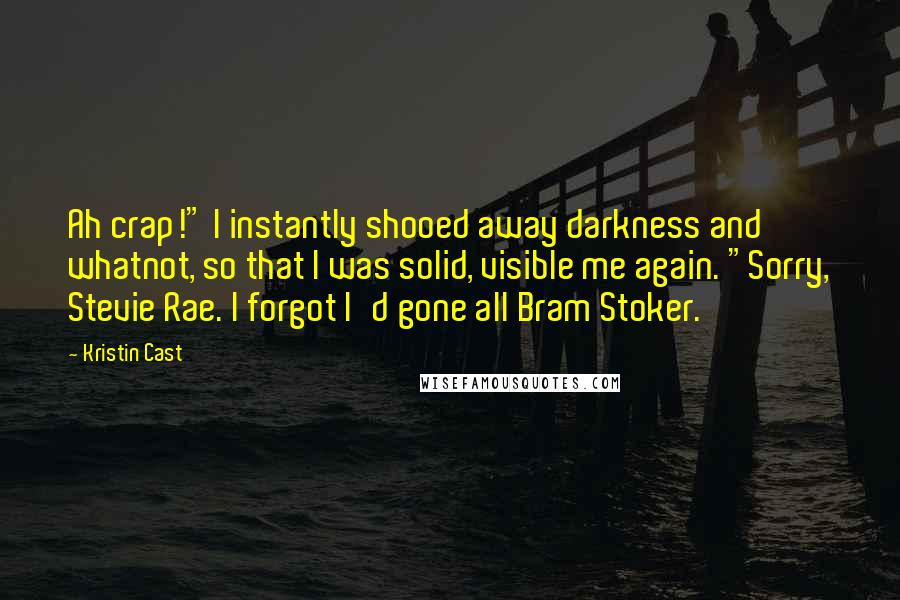 Kristin Cast Quotes: Ah crap!" I instantly shooed away darkness and whatnot, so that I was solid, visible me again. "Sorry, Stevie Rae. I forgot I'd gone all Bram Stoker.