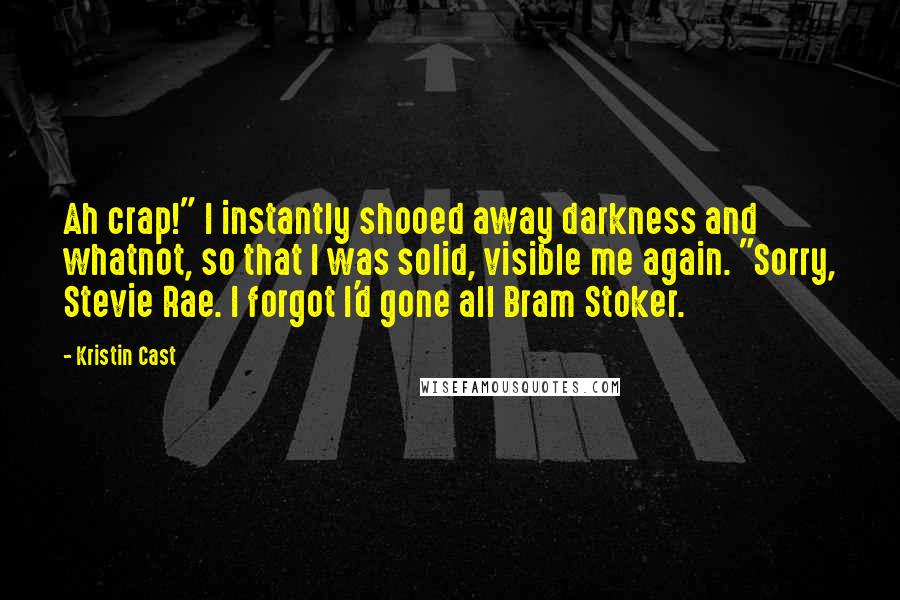 Kristin Cast Quotes: Ah crap!" I instantly shooed away darkness and whatnot, so that I was solid, visible me again. "Sorry, Stevie Rae. I forgot I'd gone all Bram Stoker.