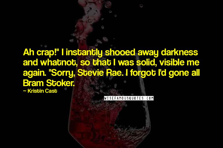 Kristin Cast Quotes: Ah crap!" I instantly shooed away darkness and whatnot, so that I was solid, visible me again. "Sorry, Stevie Rae. I forgot I'd gone all Bram Stoker.