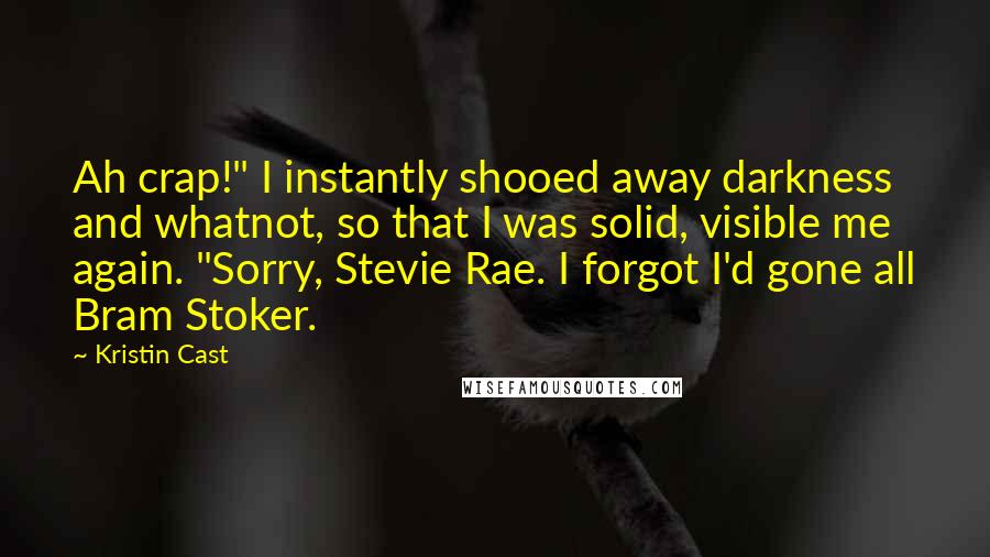 Kristin Cast Quotes: Ah crap!" I instantly shooed away darkness and whatnot, so that I was solid, visible me again. "Sorry, Stevie Rae. I forgot I'd gone all Bram Stoker.