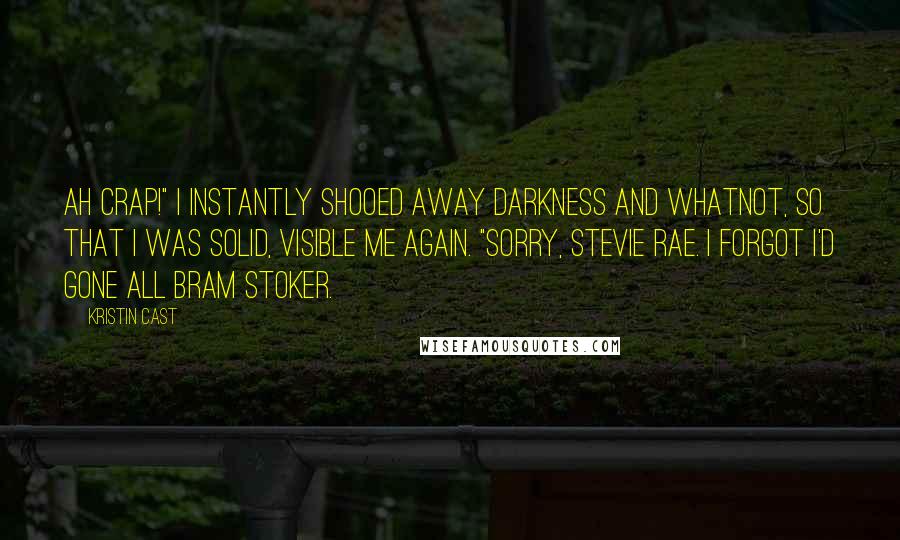 Kristin Cast Quotes: Ah crap!" I instantly shooed away darkness and whatnot, so that I was solid, visible me again. "Sorry, Stevie Rae. I forgot I'd gone all Bram Stoker.