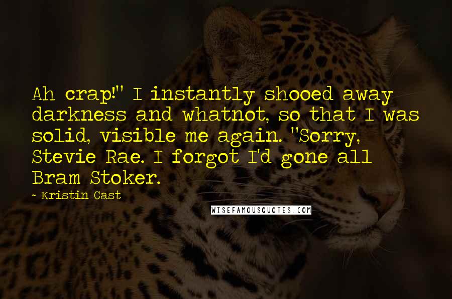 Kristin Cast Quotes: Ah crap!" I instantly shooed away darkness and whatnot, so that I was solid, visible me again. "Sorry, Stevie Rae. I forgot I'd gone all Bram Stoker.