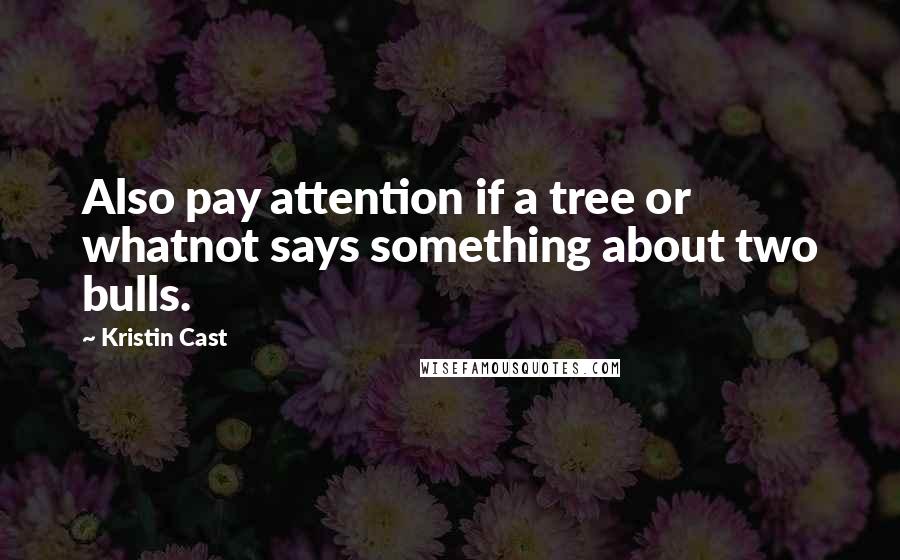Kristin Cast Quotes: Also pay attention if a tree or whatnot says something about two bulls.