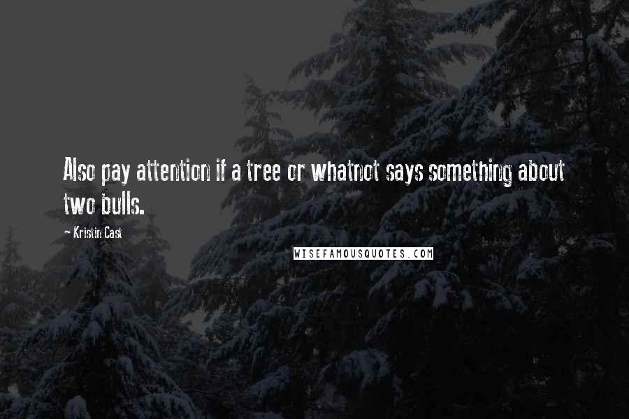 Kristin Cast Quotes: Also pay attention if a tree or whatnot says something about two bulls.