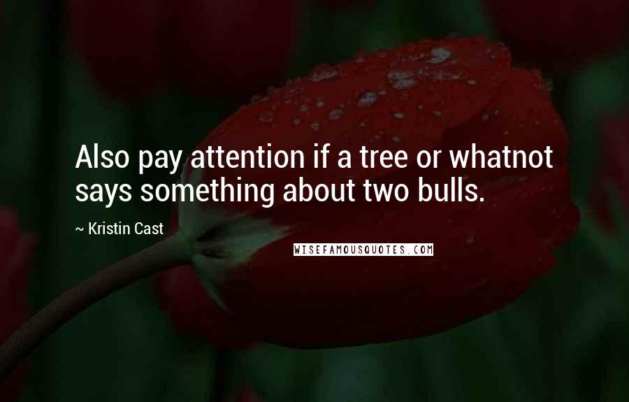 Kristin Cast Quotes: Also pay attention if a tree or whatnot says something about two bulls.