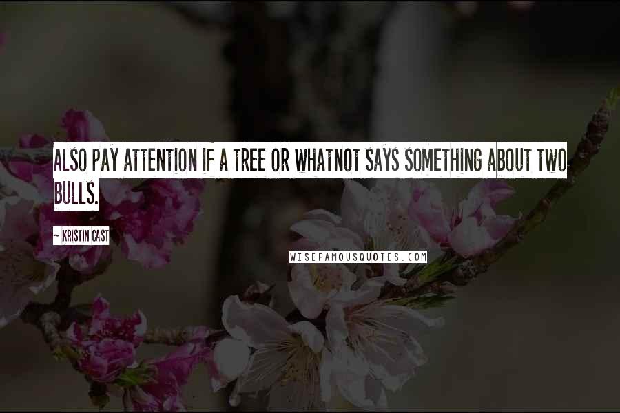Kristin Cast Quotes: Also pay attention if a tree or whatnot says something about two bulls.