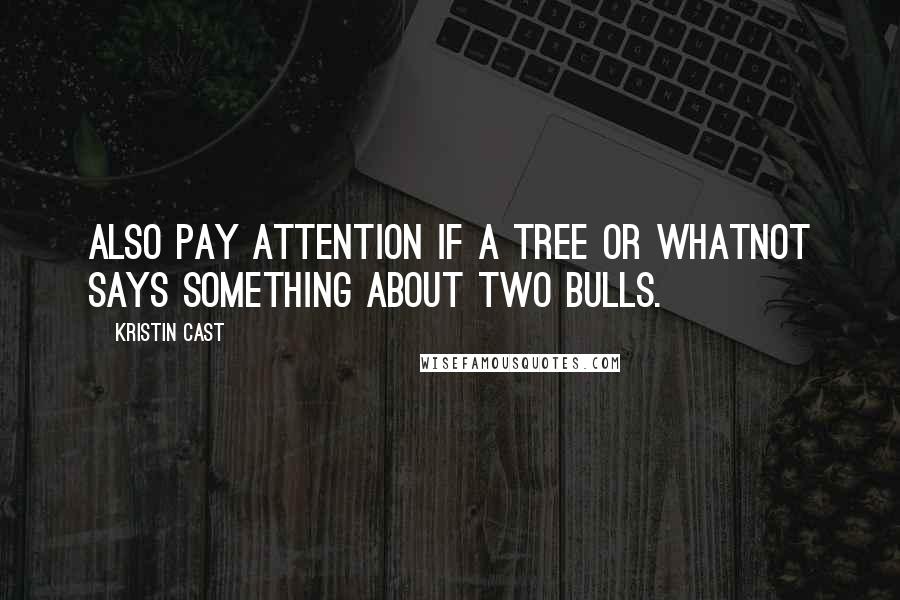 Kristin Cast Quotes: Also pay attention if a tree or whatnot says something about two bulls.