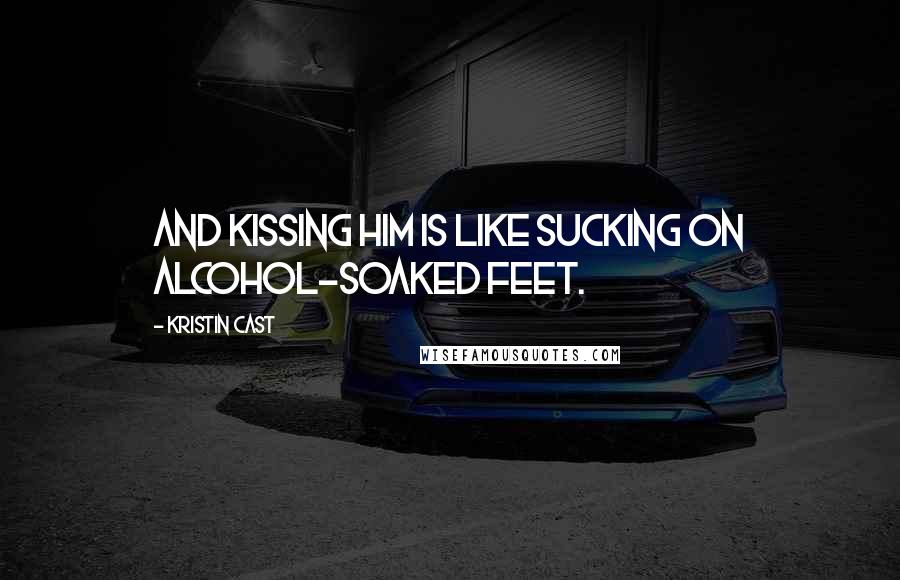 Kristin Cast Quotes: And kissing him is like sucking on alcohol-soaked feet.