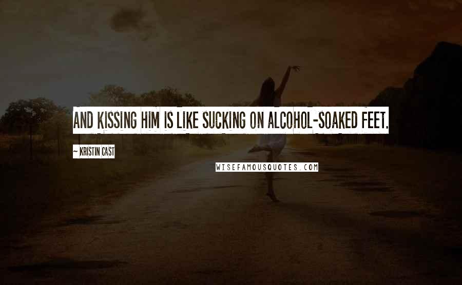 Kristin Cast Quotes: And kissing him is like sucking on alcohol-soaked feet.