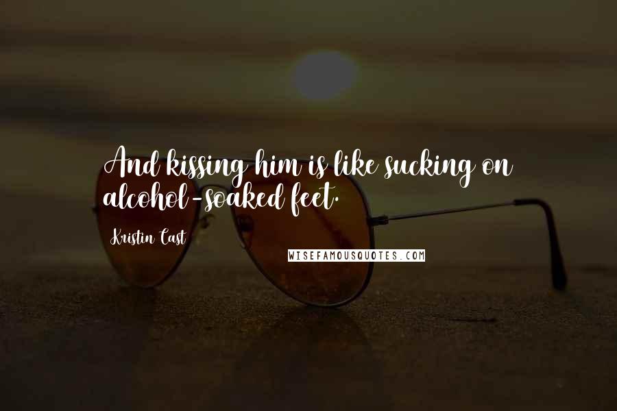 Kristin Cast Quotes: And kissing him is like sucking on alcohol-soaked feet.