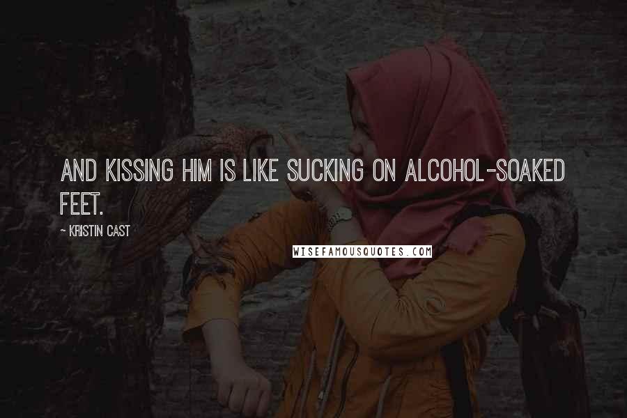 Kristin Cast Quotes: And kissing him is like sucking on alcohol-soaked feet.