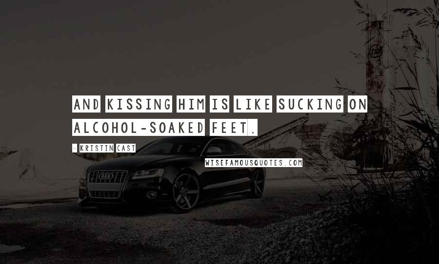 Kristin Cast Quotes: And kissing him is like sucking on alcohol-soaked feet.