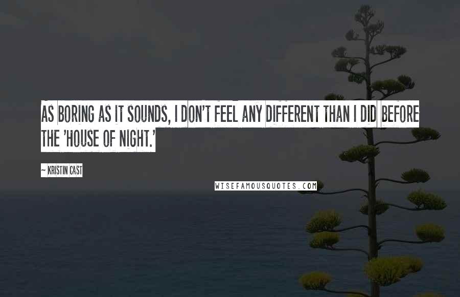 Kristin Cast Quotes: As boring as it sounds, I don't feel any different than I did before the 'House of Night.'