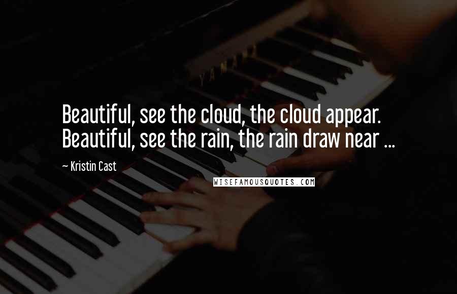 Kristin Cast Quotes: Beautiful, see the cloud, the cloud appear. Beautiful, see the rain, the rain draw near ...