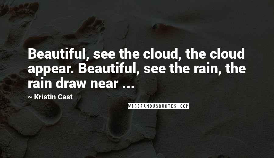 Kristin Cast Quotes: Beautiful, see the cloud, the cloud appear. Beautiful, see the rain, the rain draw near ...