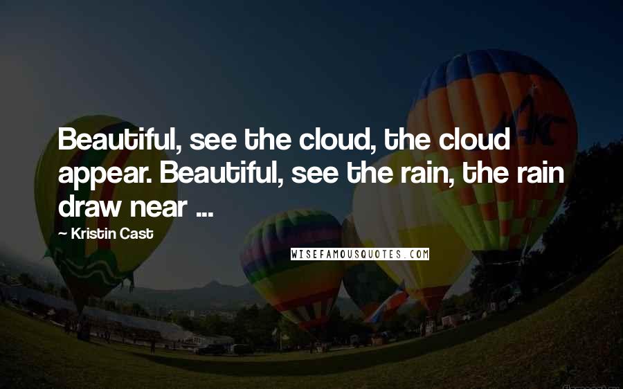 Kristin Cast Quotes: Beautiful, see the cloud, the cloud appear. Beautiful, see the rain, the rain draw near ...