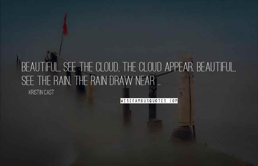 Kristin Cast Quotes: Beautiful, see the cloud, the cloud appear. Beautiful, see the rain, the rain draw near ...