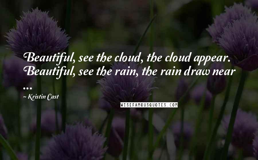 Kristin Cast Quotes: Beautiful, see the cloud, the cloud appear. Beautiful, see the rain, the rain draw near ...