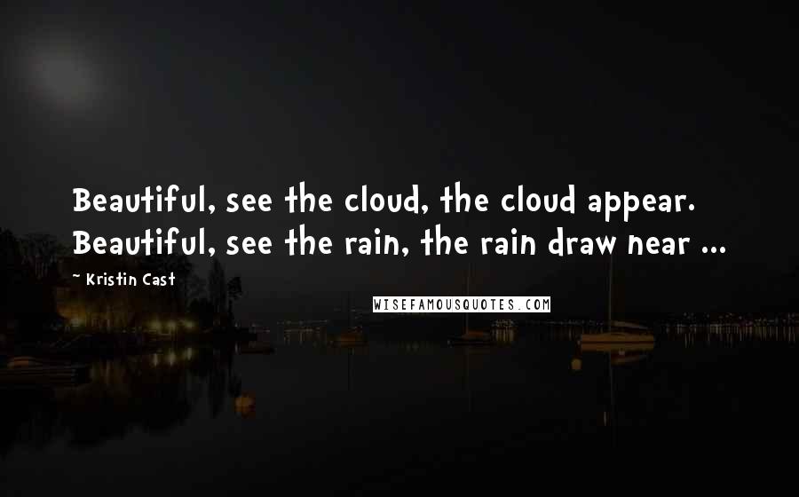 Kristin Cast Quotes: Beautiful, see the cloud, the cloud appear. Beautiful, see the rain, the rain draw near ...