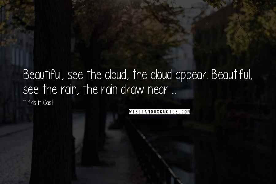 Kristin Cast Quotes: Beautiful, see the cloud, the cloud appear. Beautiful, see the rain, the rain draw near ...