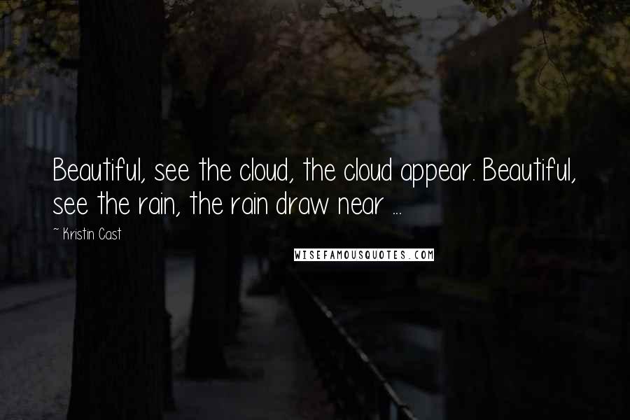 Kristin Cast Quotes: Beautiful, see the cloud, the cloud appear. Beautiful, see the rain, the rain draw near ...