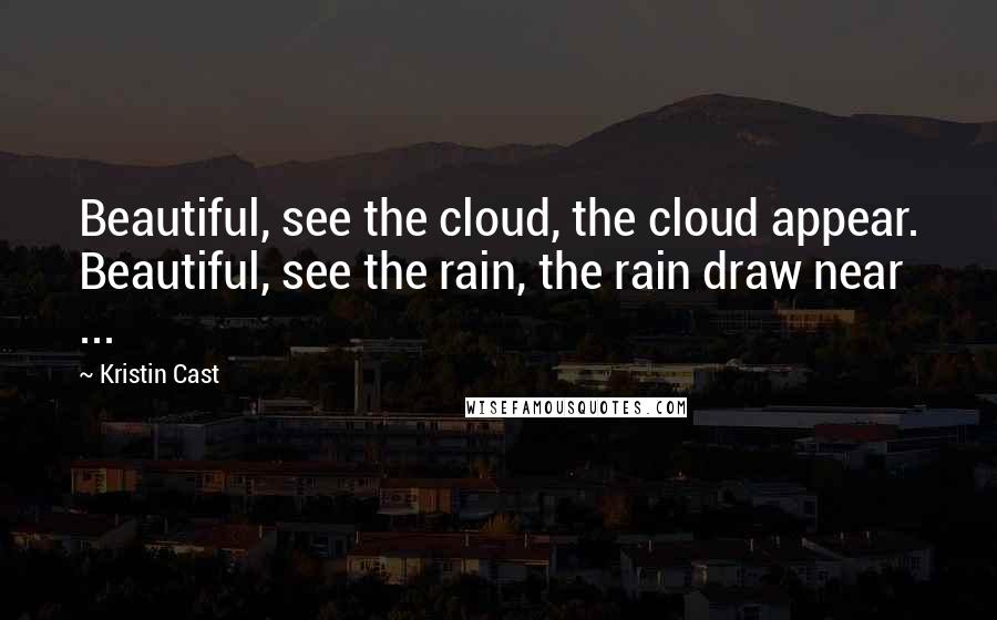 Kristin Cast Quotes: Beautiful, see the cloud, the cloud appear. Beautiful, see the rain, the rain draw near ...