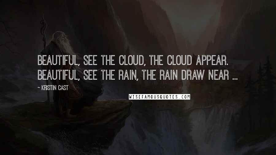 Kristin Cast Quotes: Beautiful, see the cloud, the cloud appear. Beautiful, see the rain, the rain draw near ...