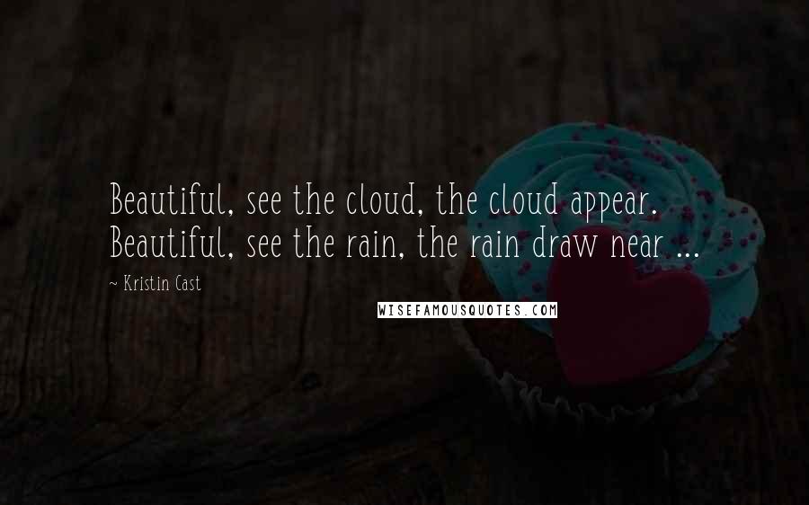 Kristin Cast Quotes: Beautiful, see the cloud, the cloud appear. Beautiful, see the rain, the rain draw near ...