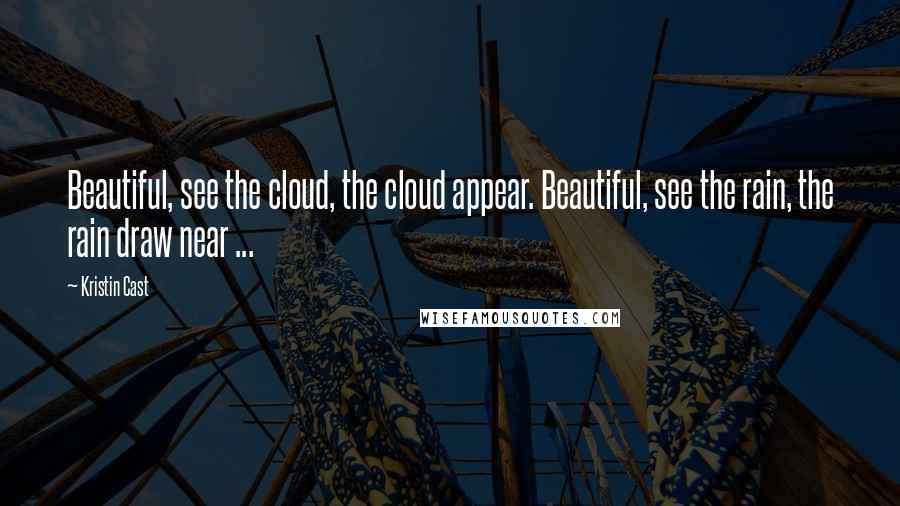 Kristin Cast Quotes: Beautiful, see the cloud, the cloud appear. Beautiful, see the rain, the rain draw near ...